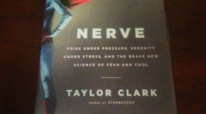 Nerve: Poise Under Pressure, Serenity Under Stress, and the Brave New Science of fear and Cool by Taylor Clark